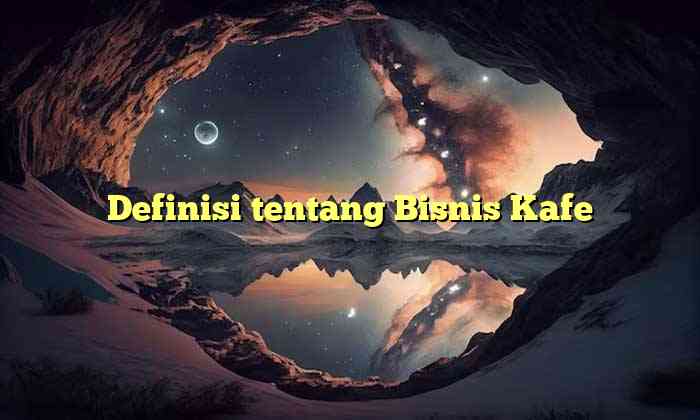 Definisi tentang Bisnis Kafe