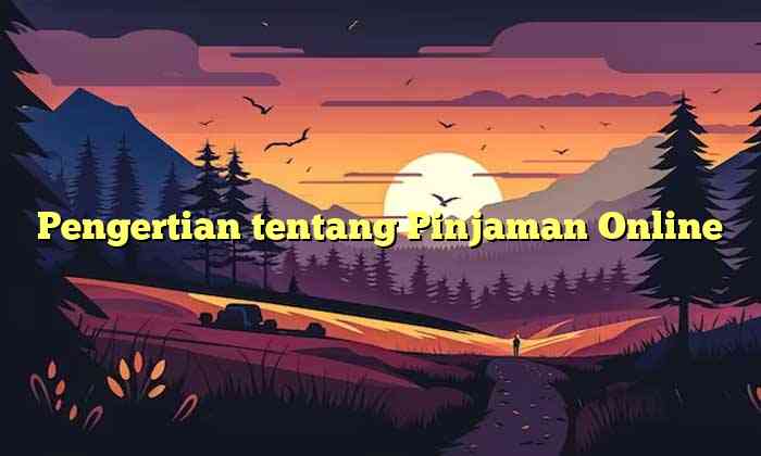 Pengertian tentang Pinjaman Online