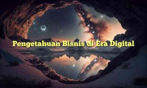 Pengetahuan Bisnis di Era Digital