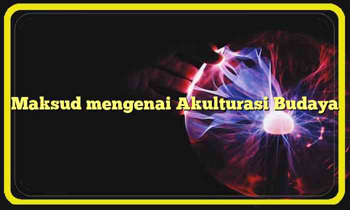 Maksud mengenai Akulturasi Budaya