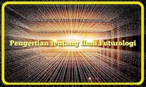Pengertian tentang Ilmu Futurologi