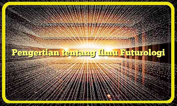 Pengertian tentang Ilmu Futurologi